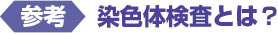 <参考>染色体検査とは?