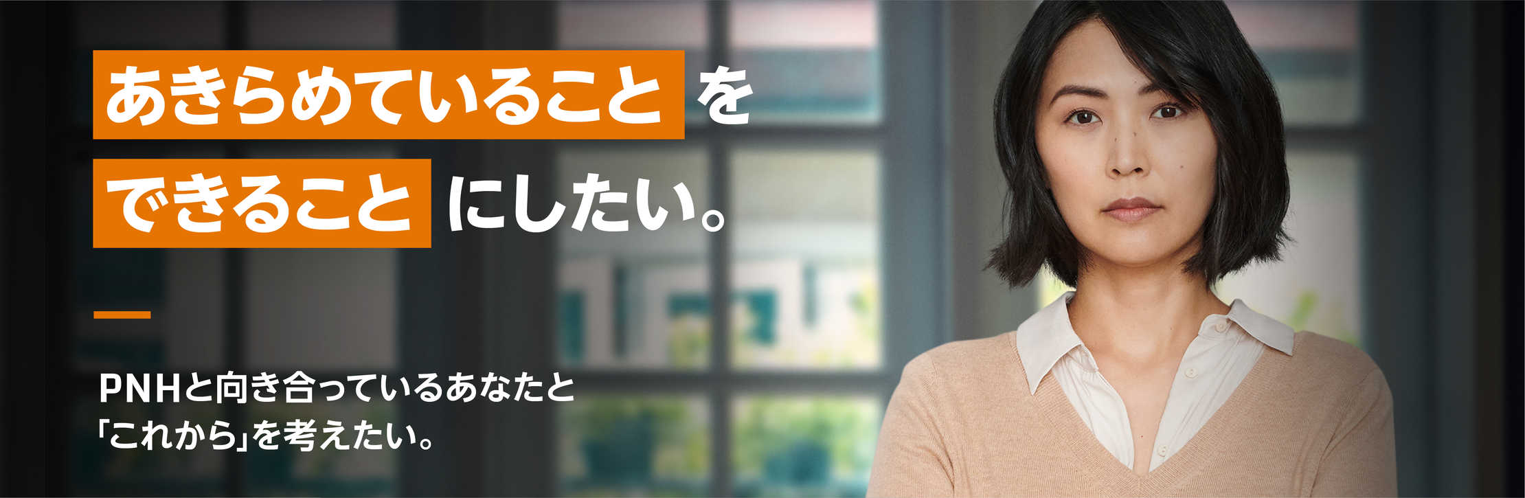 あきらめていることをできることにしたい。 PNHと向き合っているあなたと「これから」を考えたい。