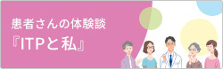 患者さんの体験談『ITPと私』