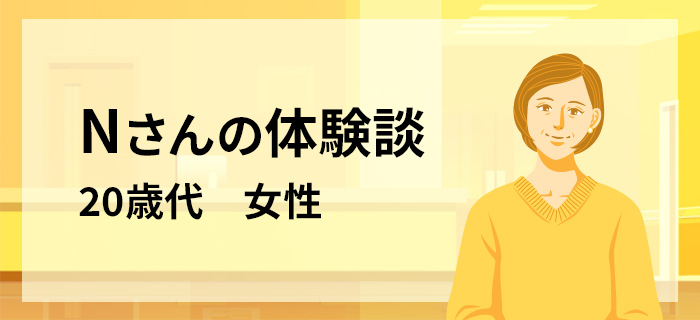 Nさんの体験談　20歳代 女性