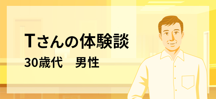 Tさんの体験談　30歳代 男性
