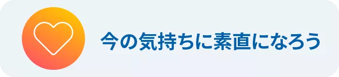 今の気持ちに素直になろう