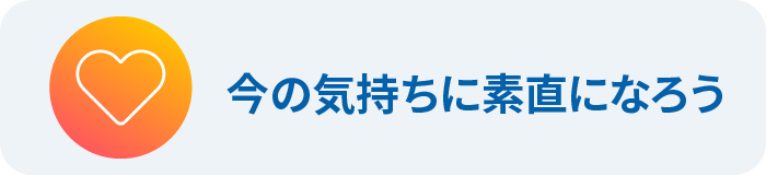 今の気持ちに素直になろう