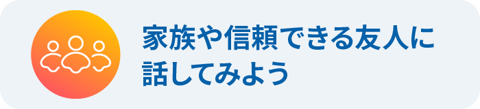 家族や信頼できる友人に話してみよう